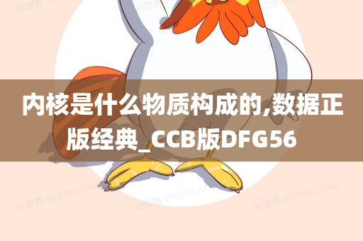 内核是什么物质构成的,数据正版经典_CCB版DFG56