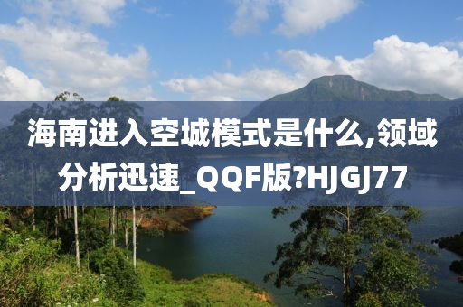 海南进入空城模式是什么,领域分析迅速_QQF版?HJGJ77