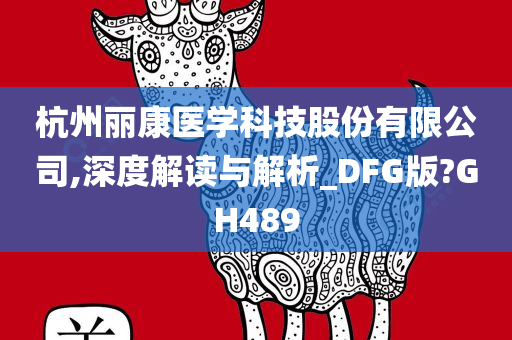 杭州丽康医学科技股份有限公司,深度解读与解析_DFG版?GH489