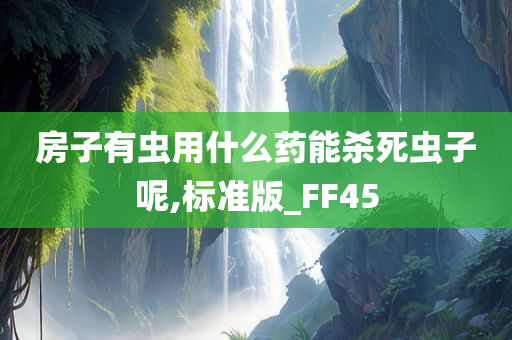 房子有虫用什么药能杀死虫子呢,标准版_FF45