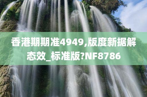 香港期期准4949,版度新据解态效_标准版?NF8786