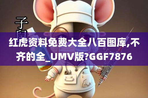 红虎资料免费大全八百图库,不齐的全_UMV版?GGF7876