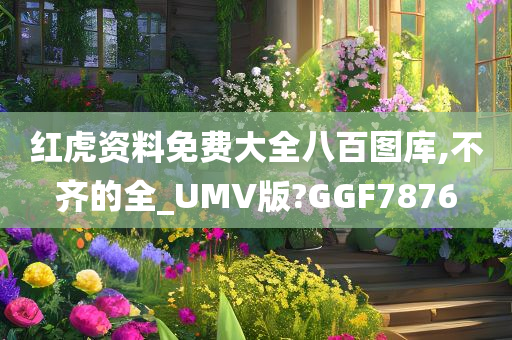 红虎资料免费大全八百图库,不齐的全_UMV版?GGF7876