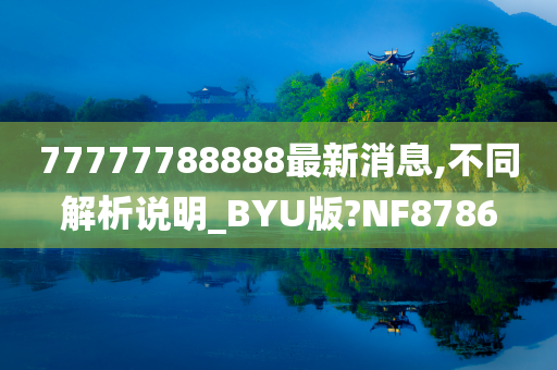 77777788888最新消息,不同解析说明_BYU版?NF8786