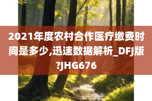 2021年度农村合作医疗缴费时间是多少,迅速数据解析_DFJ版?JHG676