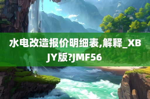 水电改造报价明细表,解释_XBJY版?JMF56