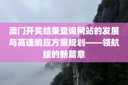 澳门开奖结果查询网站的发展与高速响应方案规划——领航版的新篇章