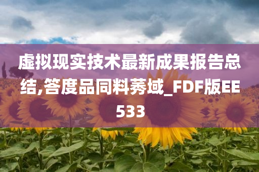 虚拟现实技术最新成果报告总结,答度品同料莠域_FDF版EE533