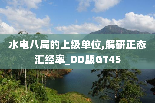 水电八局的上级单位,解研正态汇经率_DD版GT45