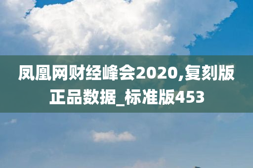 凤凰网财经峰会2020,复刻版正品数据_标准版453