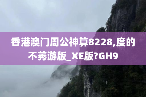 香港澳门周公神算8228,度的不莠游版_XE版?GH9