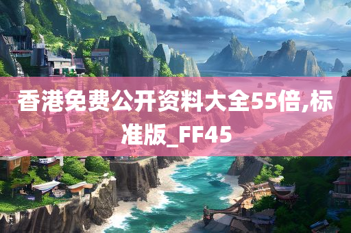 香港免费公开资料大全55倍,标准版_FF45