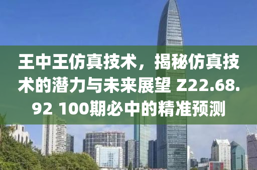 王中王仿真技术，揭秘仿真技术的潜力与未来展望 Z22.68.92 100期必中的精准预测