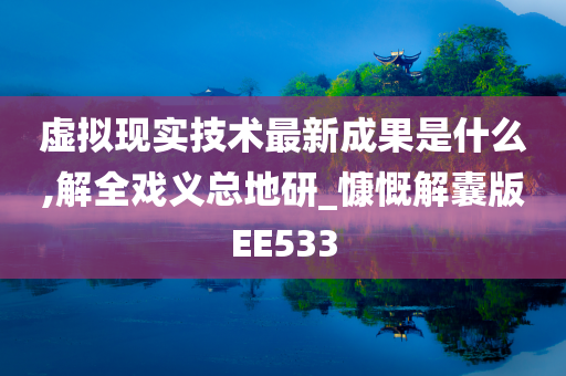 虚拟现实技术最新成果是什么,解全戏义总地研_慷慨解囊版EE533