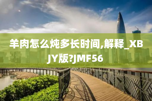 羊肉怎么炖多长时间,解释_XBJY版?JMF56