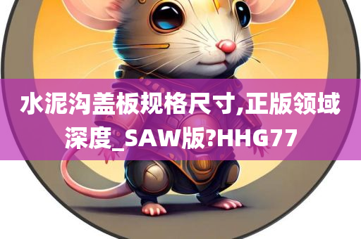 水泥沟盖板规格尺寸,正版领域深度_SAW版?HHG77