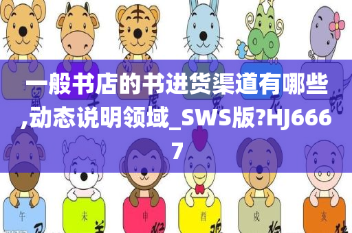 一般书店的书进货渠道有哪些,动态说明领域_SWS版?HJ6667