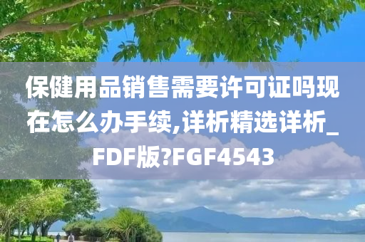 保健用品销售需要许可证吗现在怎么办手续,详析精选详析_FDF版?FGF4543