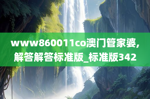 www860011co澳门管家婆,解答解答标准版_标准版342