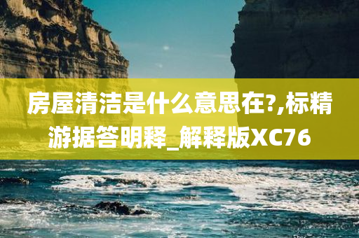 房屋清洁是什么意思在?,标精游据答明释_解释版XC76