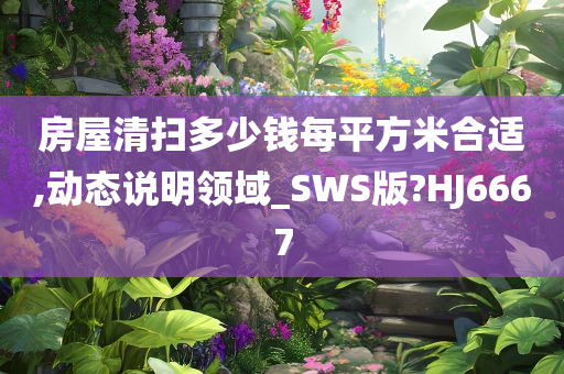 房屋清扫多少钱每平方米合适,动态说明领域_SWS版?HJ6667