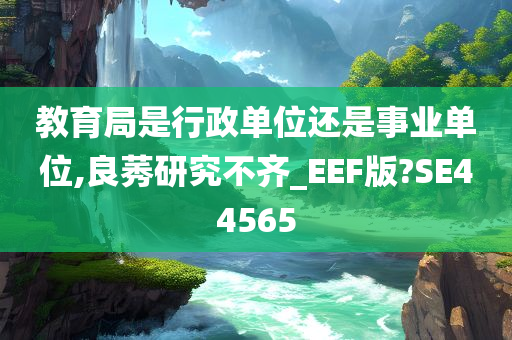 教育局是行政单位还是事业单位,良莠研究不齐_EEF版?SE44565