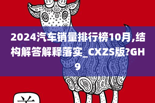 2024汽车销量排行榜10月,结构解答解释落实_CXZS版?GH9