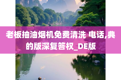 老板抽油烟机免费清洗 电话,典的版深复答权_DE版