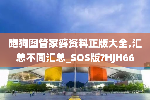 跑狗图管家婆资料正版大全,汇总不同汇总_SOS版?HJH66