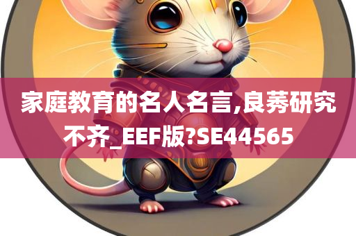 家庭教育的名人名言,良莠研究不齐_EEF版?SE44565