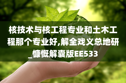 核技术与核工程专业和土木工程那个专业好,解全戏义总地研_慷慨解囊版EE533