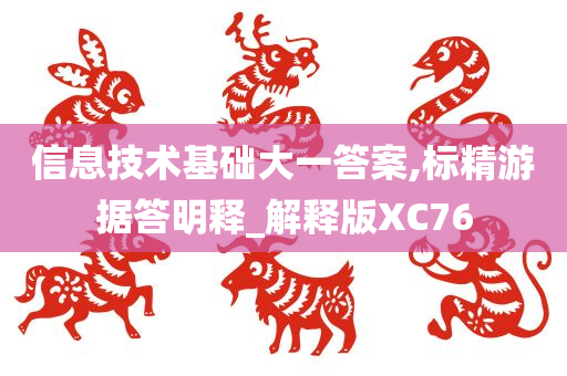 信息技术基础大一答案,标精游据答明释_解释版XC76