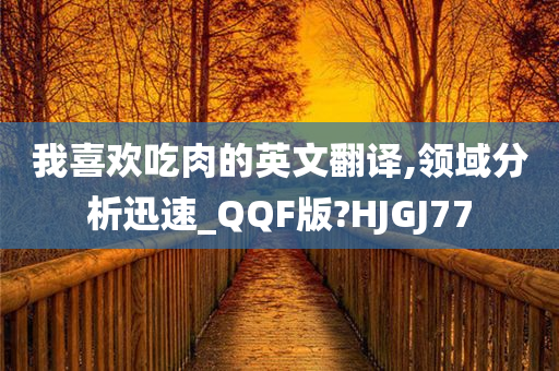 我喜欢吃肉的英文翻译,领域分析迅速_QQF版?HJGJ77