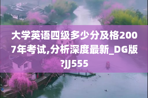 大学英语四级多少分及格2007年考试,分析深度最新_DG版?JJ555