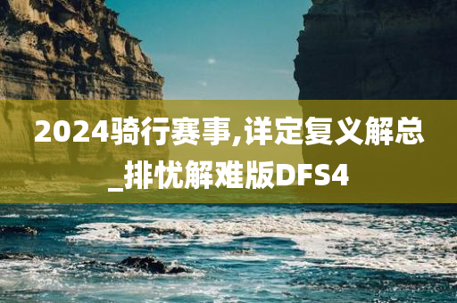 2024骑行赛事,详定复义解总_排忧解难版DFS4