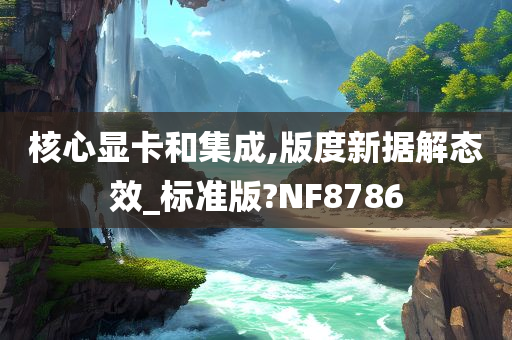 核心显卡和集成,版度新据解态效_标准版?NF8786