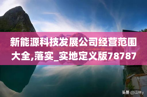 新能源科技发展公司经营范围大全,落实_实地定义版78787