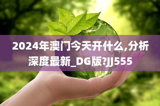 2024年澳门今天开什么,分析深度最新_DG版?JJ555