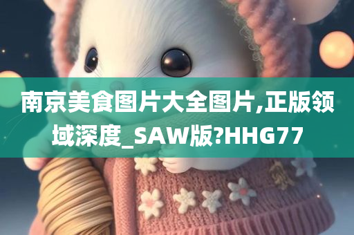 南京美食图片大全图片,正版领域深度_SAW版?HHG77