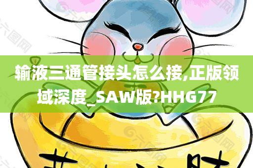 输液三通管接头怎么接,正版领域深度_SAW版?HHG77