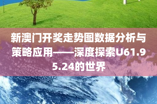 新澳门开奖走势图数据分析与策略应用——深度探索U61.95.24的世界