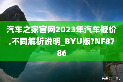 汽车之家官网2023年汽车报价,不同解析说明_BYU版?NF8786