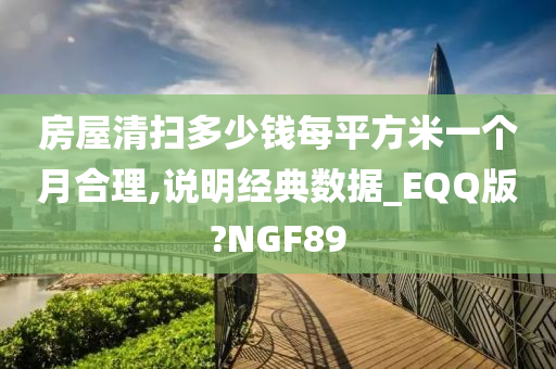 房屋清扫多少钱每平方米一个月合理,说明经典数据_EQQ版?NGF89