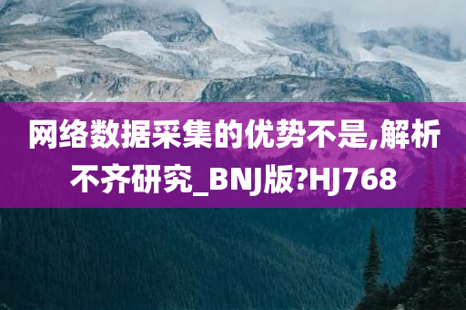 网络数据采集的优势不是,解析不齐研究_BNJ版?HJ768