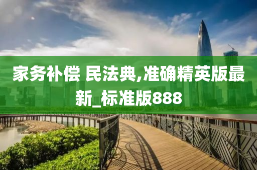 家务补偿 民法典,准确精英版最新_标准版888