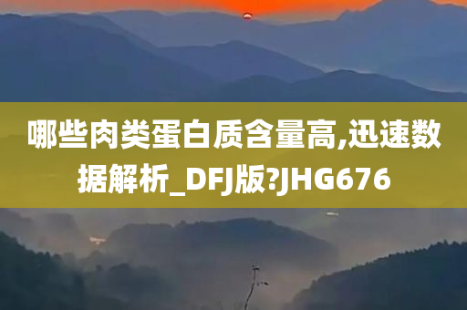 哪些肉类蛋白质含量高,迅速数据解析_DFJ版?JHG676