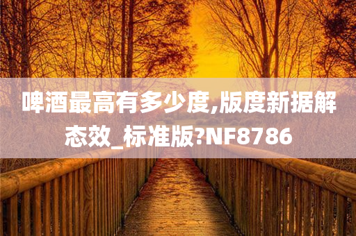 啤酒最高有多少度,版度新据解态效_标准版?NF8786