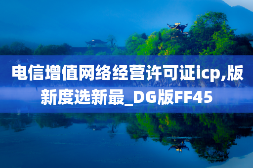 电信增值网络经营许可证icp,版新度选新最_DG版FF45