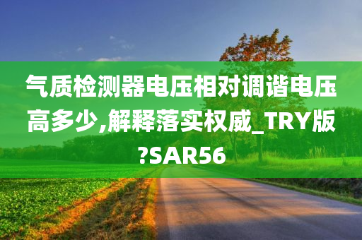 气质检测器电压相对调谐电压高多少,解释落实权威_TRY版?SAR56