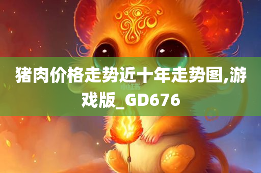 猪肉价格走势近十年走势图,游戏版_GD676